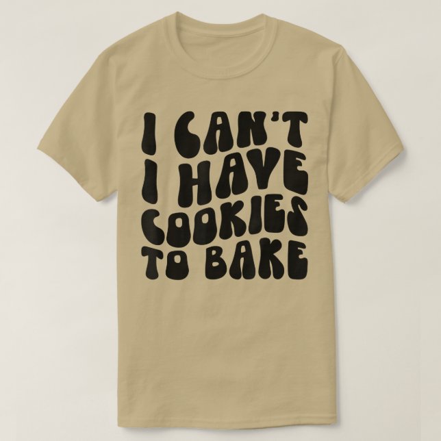 I Can't I Have Cookies To Bake Cookie Baking Lover T-Shirt (Design Front)