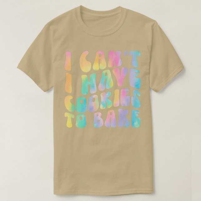 I Can't I Have Cookies To Bake Cookie Baking Lover T-Shirt (Design Front)