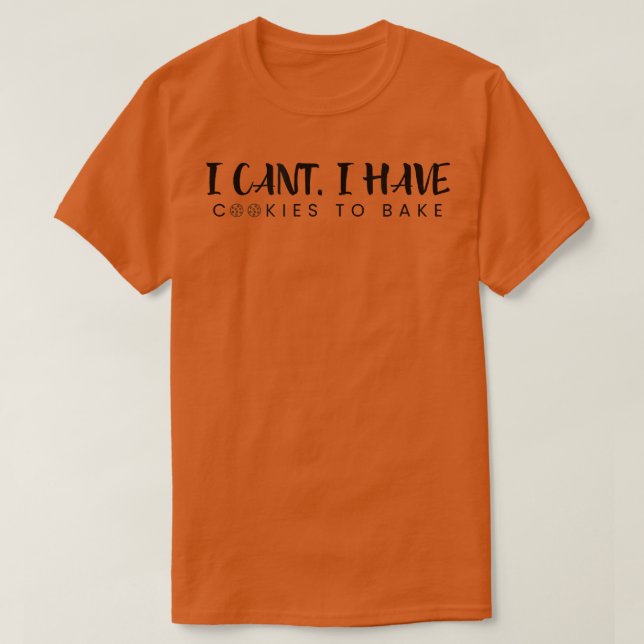 I Cant I Have Cookies To Bake  Pastry  Funny Bakin T-Shirt (Design Front)