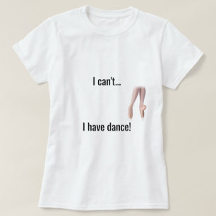 "I can't... I have dance" Shirt