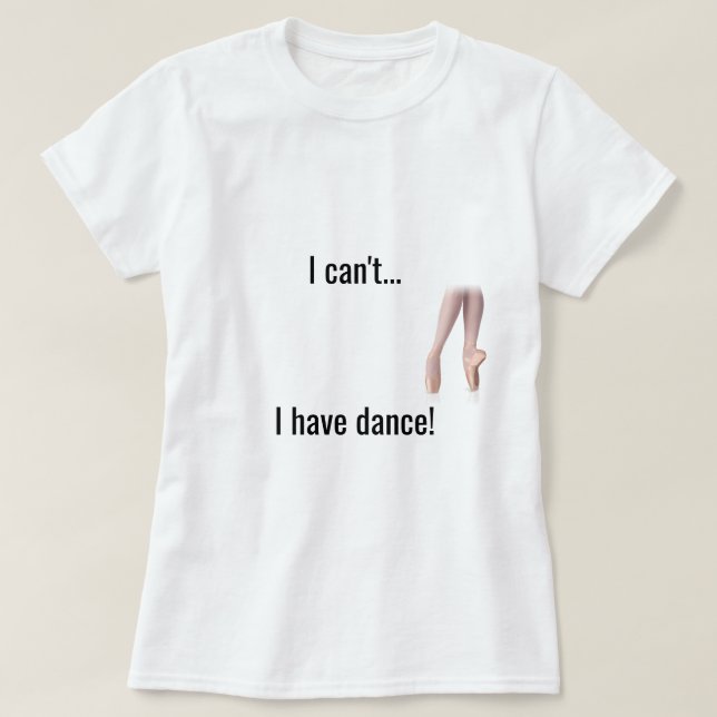 "I can't... I have dance" Shirt (Design Front)