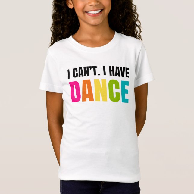 I can't.  I have dance. T-Shirt (Front)