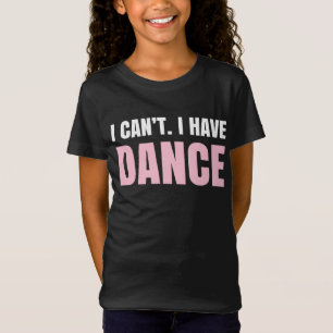 I can't. I have dance. T-Shirt