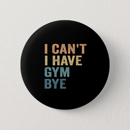 I Cant I Have Gym Bye Funny Fitness Sport Gift  Button