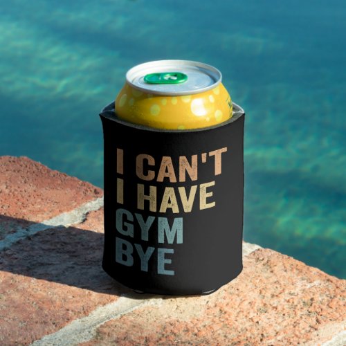 I Cant I Have Gym Bye Funny Fitness Sport Gift  Can Cooler