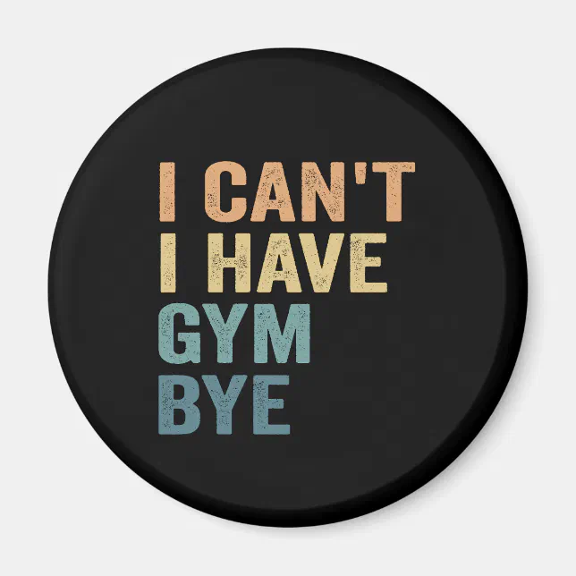 I Can't I Have Gym Bye Funny Fitness Sport Gift Magnet | Zazzle