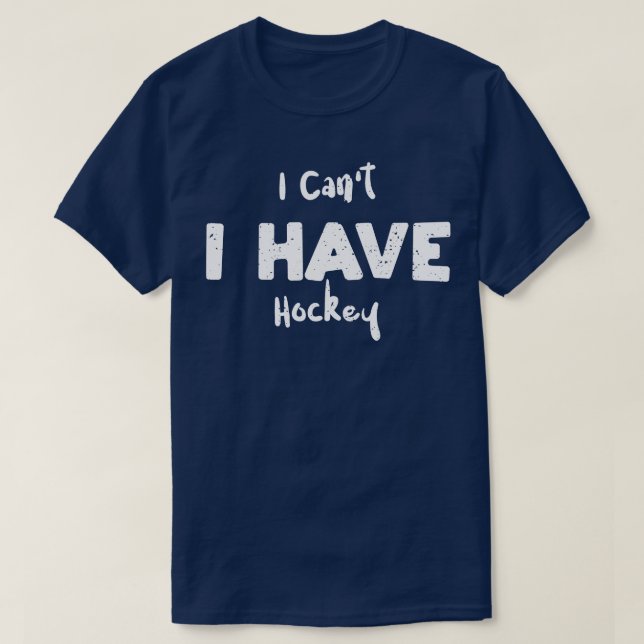 I Cant I Have Hockey  T-Shirt (Design Front)