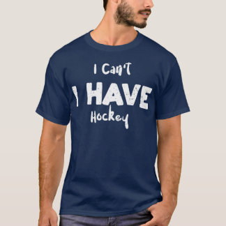 I Cant I Have Hockey  T-Shirt