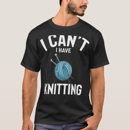 I Cant I Have Knitting Cute Funny Knitting Joke M T_Shirt