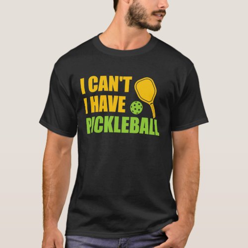 I Cant I Have Pickleball3 T_Shirt