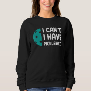 I Can't I Have Pickleball Sweatshirt