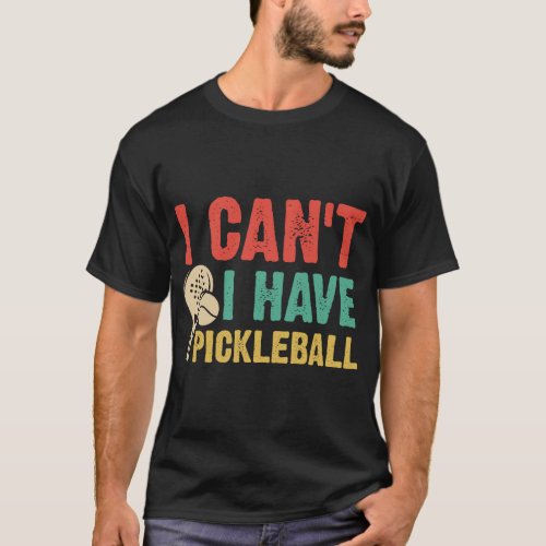 I Cant I have pickleball T_Shirt