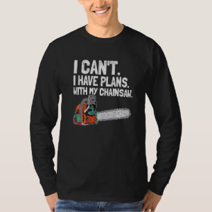 I Cant I Have Plan With My Chainsaw Funny Woodwork T-Shirt