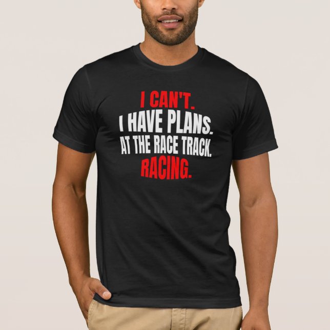 I Can't I Have Plans At The Race Track Racing  T-Shirt (Front)
