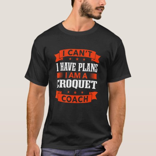 I Cant I Have Plans Croquet Coach  Mallet Sport H T_Shirt