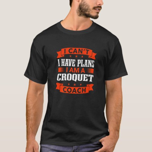 I Cant I Have Plans Croquet Coach Mallet Sport Hu T_Shirt