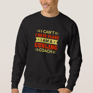I Can't I Have Plans Curling Coach Curling Player Sweatshirt