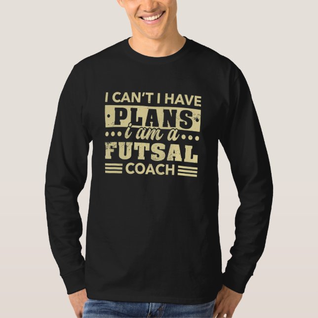I Can't I Have Plans Futsal Coach   Indoor Soccer  T-Shirt (Front)