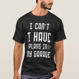 I can't I have plans in my garage father car mecha T-Shirt