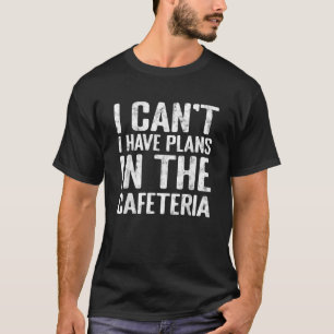 I Cant I Have Plans In The Cafeteria Funny School  T-Shirt