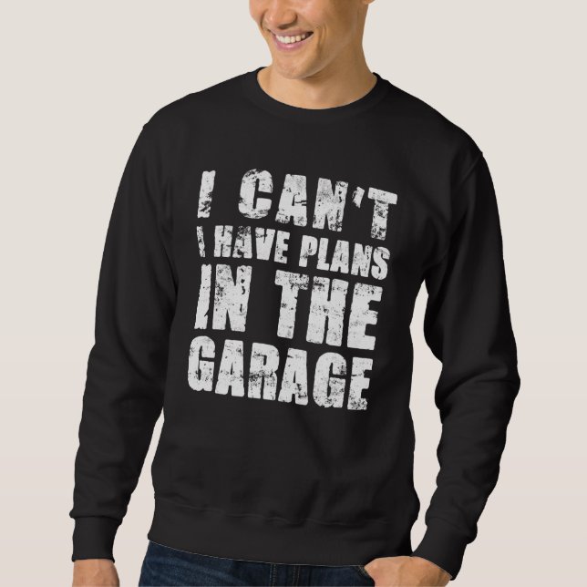 I Cant I Have Plans In The Garage Car Mechanic  1 Sweatshirt (Front)