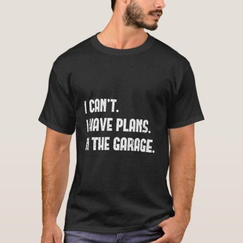 I Cant I Have Plans In The Garage Car Mechanic Des T_Shirt
