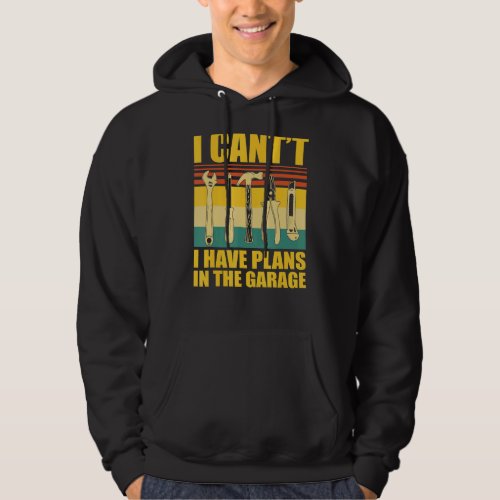 I Cant I Have Plans In The Garage Car Mechanic Hoodie