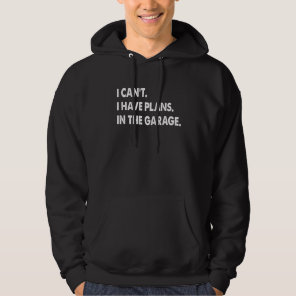 I Cant I Have Plans In The Garage Car Mechanic Men Hoodie