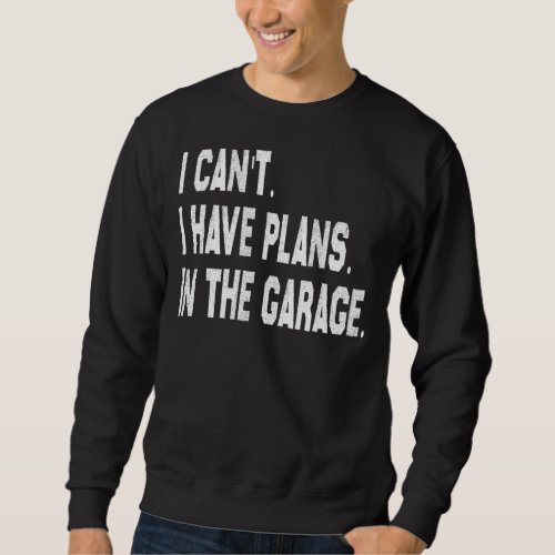 I Cant I Have Plans In The Garage Car Mechanic Pri Sweatshirt