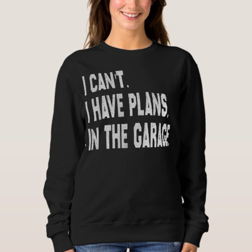 I Cant I Have Plans In The Garage Car Mechanic Pri Sweatshirt