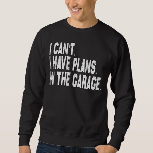 I Cant I Have Plans In The Garage Car Mechanic Pri Sweatshirt