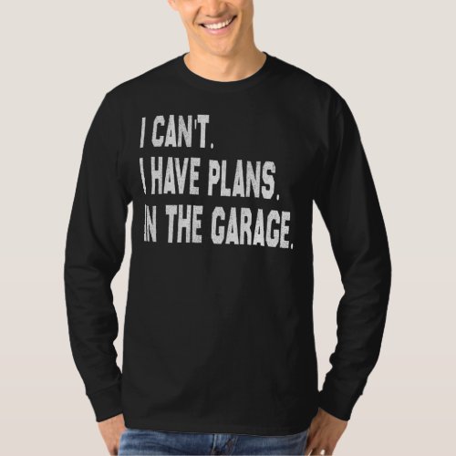 I Cant I Have Plans In The Garage Car Mechanic Pri T_Shirt