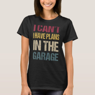 I Can't I Have Plans In The Garage Car Mechanic R T-Shirt