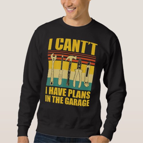 I Cant I Have Plans In The Garage Car Mechanic Sweatshirt