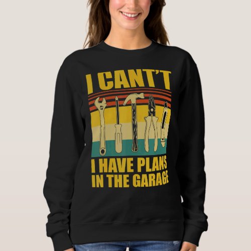 I Cant I Have Plans In The Garage Car Mechanic Sweatshirt