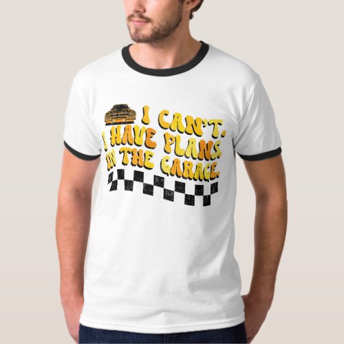 I Cant I Have Plans In The Garage Car Mechanic T_Shirt