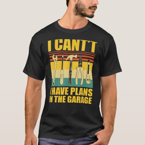 I Cant I Have Plans In The Garage Car Mechanic T_Shirt