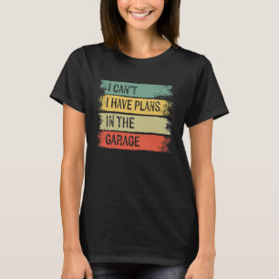 I Cant I Have Plans In The Garage Car Mechanic T-Shirt