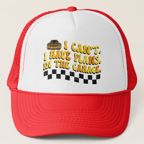 I Cant I Have Plans In The Garage Car Mechanic Trucker Hat