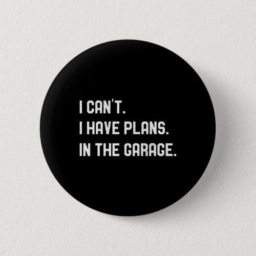 I Cant I Have Plans In The Garage Car Mechanics Fa Button