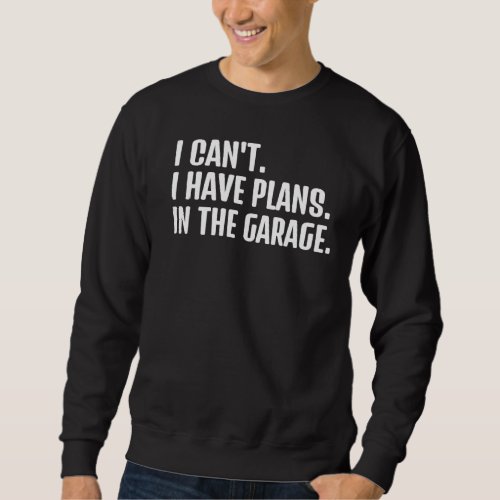 I Cant I Have Plans In The Garage Car Mechanics Sa Sweatshirt