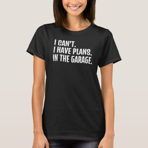 I Cant I Have Plans In The Garage Car Mechanics Sa T_Shirt