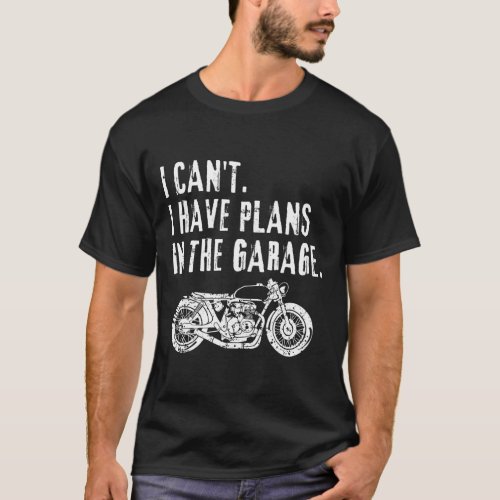 I Cant I Have Plans In The Garage Car Motocycle Fa T_Shirt