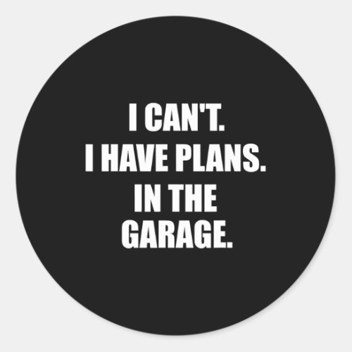 I Cant I Have Plans In The Garage Fathers Day Car  Classic Round Sticker