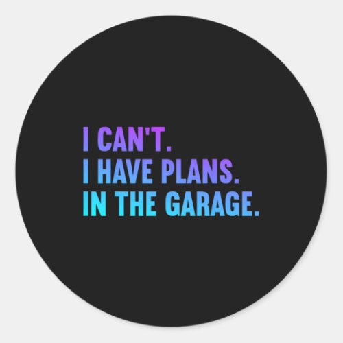 I Cant I Have Plans In The Garage Fathers Day Car  Classic Round Sticker