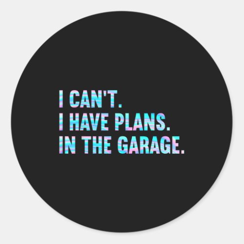 I Cant I Have Plans In The Garage Fathers Day Car  Classic Round Sticker