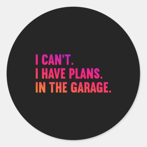 I Cant I Have Plans In The Garage Fathers Day Car  Classic Round Sticker