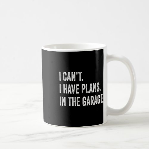 I Cant I Have Plans In The Garage Fathers Day Car  Coffee Mug