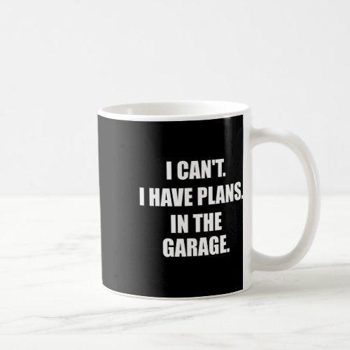 I Cant I Have Plans In The Garage Fathers Day Car  Coffee Mug