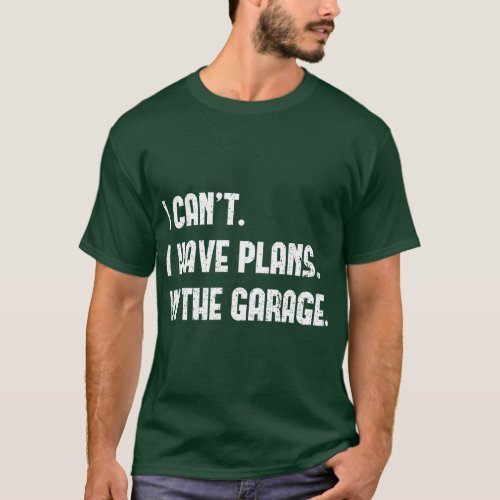 I Cant I Have Plans In The Garage Fathers Day Car  T_Shirt